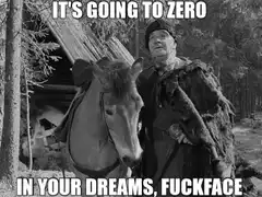 It's going to zero in your dreams, fuckface