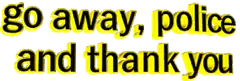 go away, police and thank you