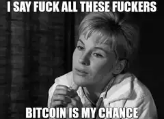 I Say Fuck All These Fuckers Bitcoin Is My Chance