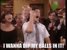 I wanna dip my balls in it!