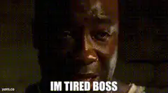 I'm Tired Boss