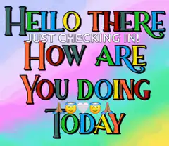 Hello There Just Checking In How Are You Doing Today