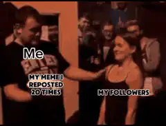 Me smashes my meme on my followers