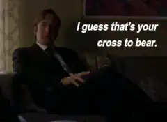 Saul Goodman I guess that's your cross to bear