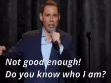 Not good enough! Do you know who I am?