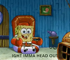 SpongeBob says Ight Imma Head Out