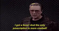 I got a fever and the only prescription is more cowbell