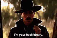 I'm your huckleberry