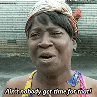 Ain't nobody got time for that!