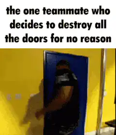 teammate destroys all the doors for no reason