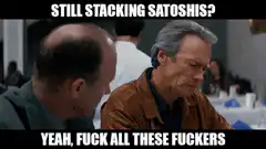 Still Stacking Satoshis Yeah Fuck All These Fuckers