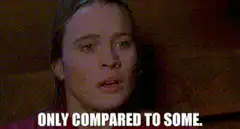 Only Compared To Some