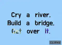 Cry a river build a bridge get over it