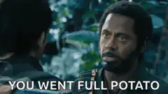 You Went Full Potato