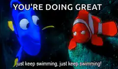 Dory telling Nemo just keep swimming