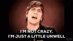 I'm not crazy, I'm just a little unwell
