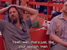 The Dude says that's just your opinion man