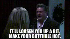 It'll loosen you up a bit, make your butt hole hot