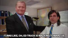 Ed Truck walking toward us so stop having fun