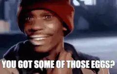 You Got Some of Those Eggs?