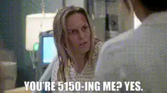 You're 5150-ing me? Yes.