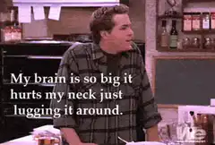 My brain is so big it hurts my neck
