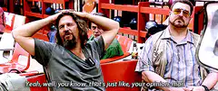 The Dude says your opinion man
