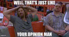 The Dude Well That's Just Like Your Opinion Man