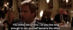 You either die a hero or live long enough to see yourself become the villain