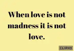 When love is not madness it is not love