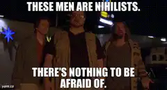 These men are nihilists