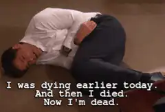 I was dying earlier today. And then I died. Now I'm dead.