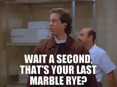 Wait a second, that's your last marble rye?