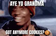 Aye Yo Grandma Got Anymore Cookies