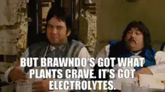 But Brawndo's got what plants crave