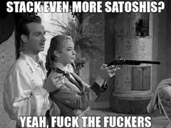 Stack Even More Satoshis Yeah Fuck The Fuckers
