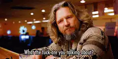 The Dude What the fuck are you talking about