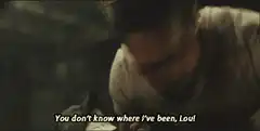 You don't know where I've been, Lou!