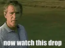 George W. Bush now watch this drop