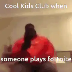 Cool Kids Club when someone plays fortnite