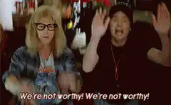 We're not worthy! We're not worthy!