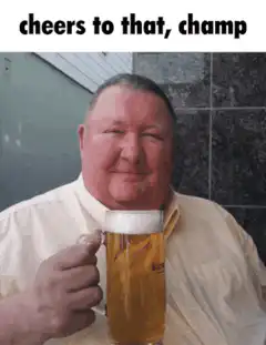 Cheers to that, champ
