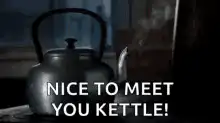 Nice to meet you kettle