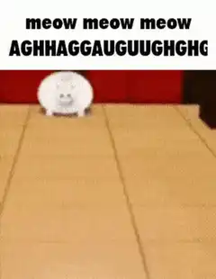 Meow Meow Meow Agghaggauguughghg