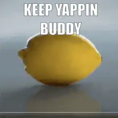 Lemon with face saying keep yappin buddy