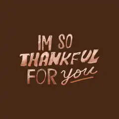 Im so thankful for you