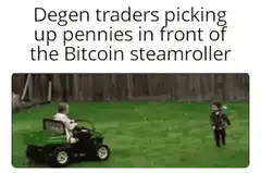 Degen traders picking up pennies in front of the Bitcoin steamroller
