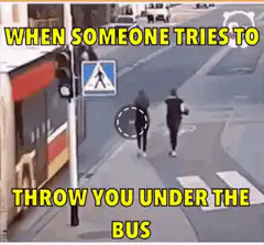 When someone tries to throw you under the bus