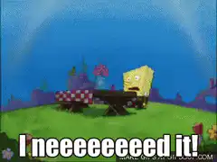 SpongeBob screaming I need it