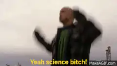 Yeah science bitch!